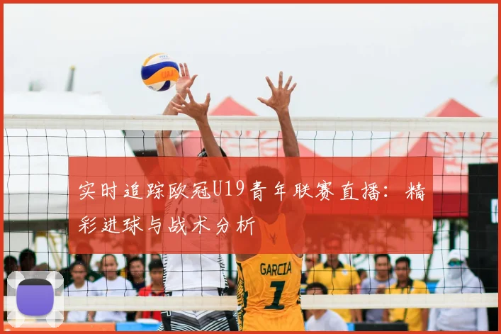 实时追踪欧冠U19青年联赛直播：精彩进球与战术分析
