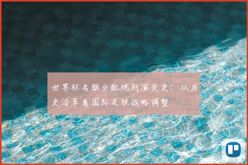 世界杯名额分配规则演变史：从历史沿革看国际足联战略调整