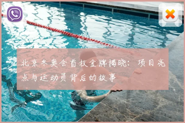 北京冬奥会首枚金牌揭晓:项目亮点与运动员背后的故事