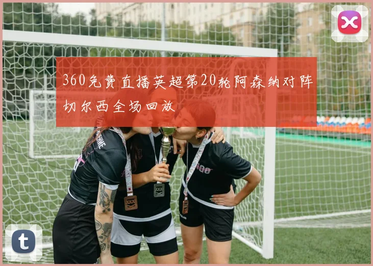 360免费直播英超第20轮阿森纳对阵切尔西全场回放