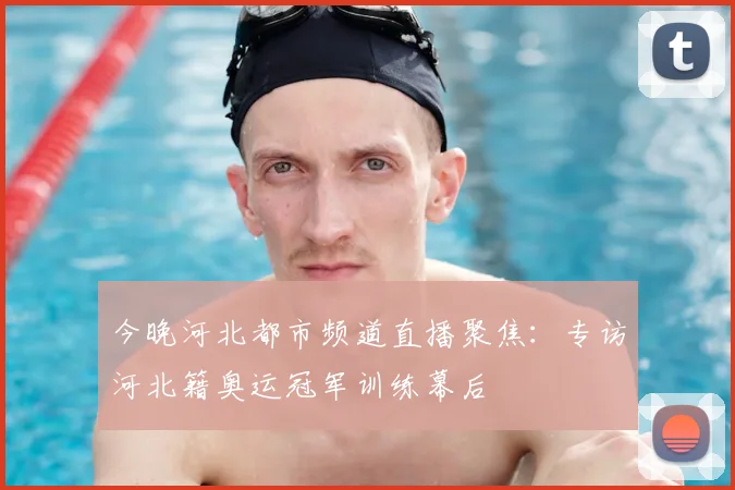 今晚河北都市频道直播聚焦：专访河北籍奥运冠军训练幕后