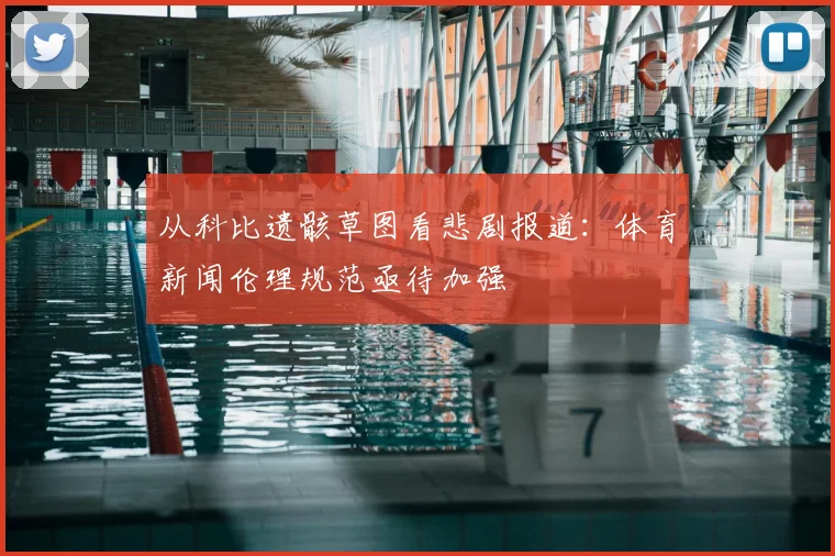 从科比遗骸草图看悲剧报道：体育新闻伦理规范亟待加强