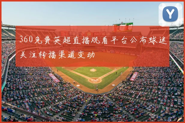 360免费英超直播观看平台公布球迷关注转播渠道变动