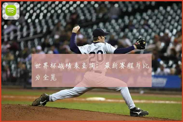 世界杯战绩表查询：最新赛程与比分全览
