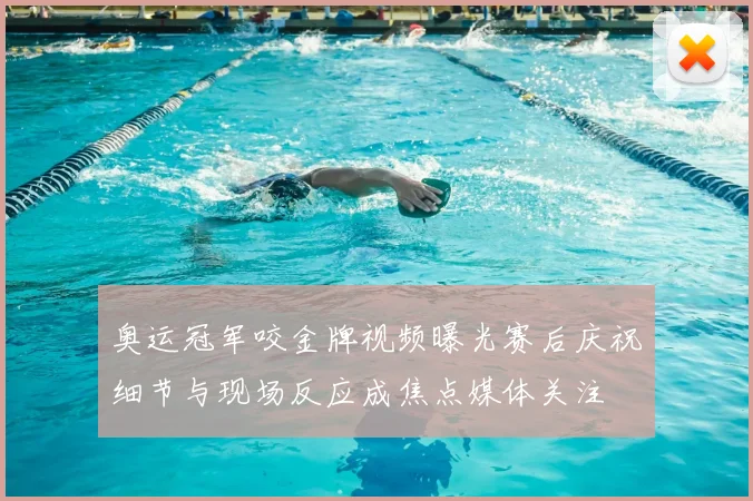 奥运冠军咬金牌视频曝光赛后庆祝细节与现场反应成焦点媒体关注