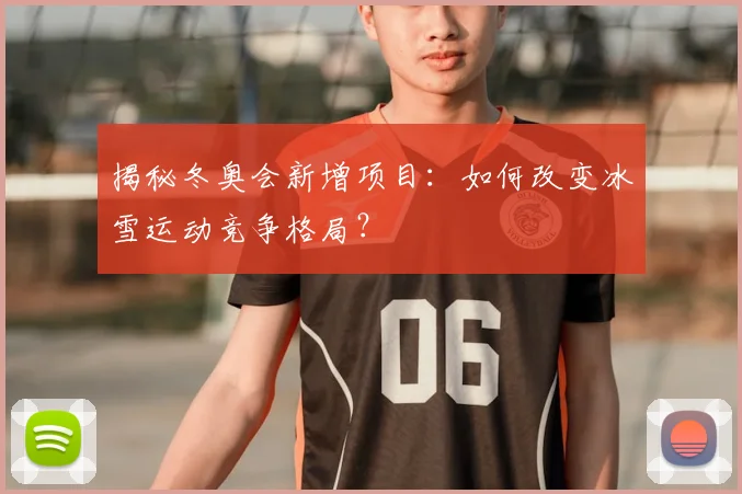 揭秘冬奥会新增项目:如何改变冰雪运动竞争格局?