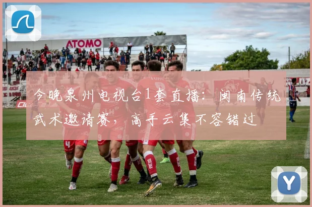 今晚泉州电视台1套直播：闽南传统武术邀请赛，高手云集不容错过