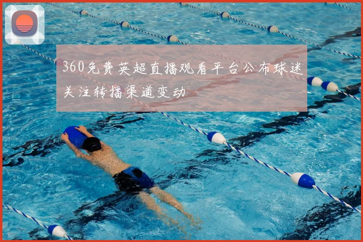 360免费英超直播观看平台公布球迷关注转播渠道变动
